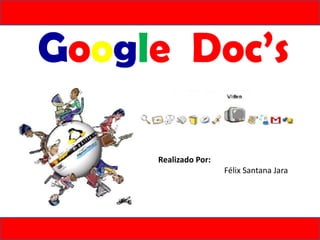 Google Doc’s

     Realizado Por:
                      Félix Santana Jara
 