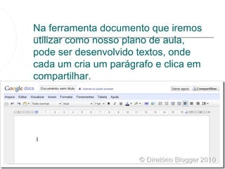 Na ferramenta documento que iremos
utilizar como nosso plano de aula,
pode ser desenvolvido textos, onde
cada um cria um parágrafo e clica em
compartilhar.
 