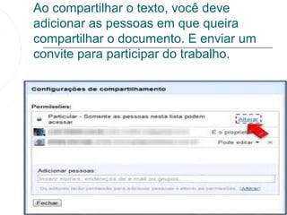 Ao compartilhar o texto, você deve
adicionar as pessoas em que queira
compartilhar o documento. E enviar um
convite para participar do trabalho.
 
