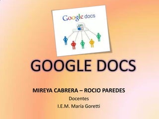 GOOGLE DOCS
MIREYA CABRERA – ROCIO PAREDES
             Docentes
        I.E.M. María Goretti
 