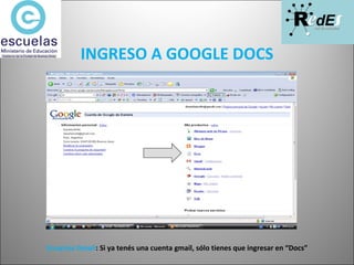 INGRESO A GOOGLE DOCS Usuarios Gmail : Si ya tenés una cuenta gmail, sólo tienes que ingresar en “Docs” 