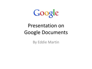 Presentation on
Google Documents
   By Eddie Martin
 
