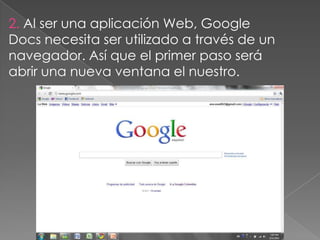 2. Al ser una aplicación Web, Google
Docs necesita ser utilizado a través de un
navegador. Así que el primer paso será
abrir una nueva ventana el nuestro.
 