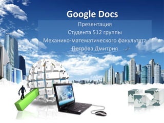 Google Docs
Презентация
Студента 512 группы
Механико-математического факультета
Петрова Дмитрия
 