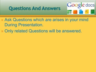  Ask Questions which are arises in your mind
During Presentation.
 Only related Questions will be answered.
 