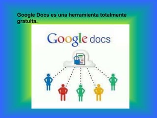 Google Docs es una herramienta totalmente
gratuita.
 