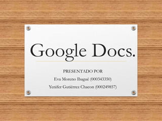 Google Docs.
PRESENTADO POR
Eva Moreno Ibagué (000343350)
Yenifer Gutiérrez Chacon (000249857)
 