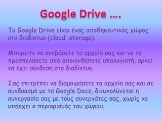 Tο Google Drive είναι ένας αποθηκευτικός χώρος 
στο διαδίκτυο (cloud storage). 
Μπορείτε να ανεβάσετε τα αρχεία σας και να...