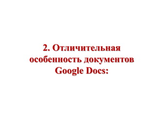 2. Отличительная
особенность документов
Google Docs:

 