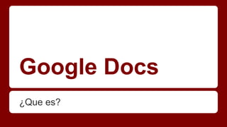 Google Docs
¿Que es?

 