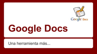 Google Docs
Una herramienta más...

 