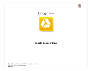 Espacio Nuevas Tecnologías de la Información y Comunicación
M.C. María Marcela González Canales
Marzo 2015
Google Docs en línea.
 