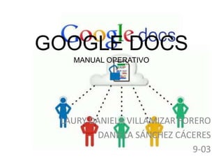 GOOGLE DOCS 
MANUAL OPERATIVO 
LAURY DANIELA VILLAMIZAR FORERO 
DANIELA SÁNCHEZ CÁCERES 
9-03 
 