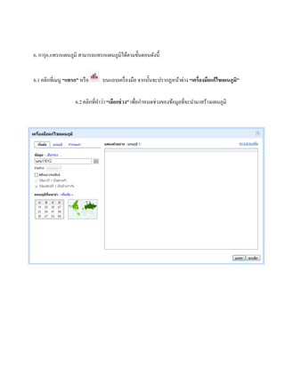 6. การุ6.แทรกแผนภูมิ สามารถแทรกแผนภูมิได้ตามขั้นตอนดังนี้ 
6.1 คลิกที่เมนู “แทรก” หรือ บนแถบเครื่องมือ จากนั้นจะปรากฏหน้าต่าง “เครื่องมือแก้ไขแผนภูมิ” 
6.2 คลิกที่คา ว่า “เลือกช่วง” เพื่อกา หนดช่วงของข้อมูลที่จะนา มาสร้างแผนภูมิ 
 