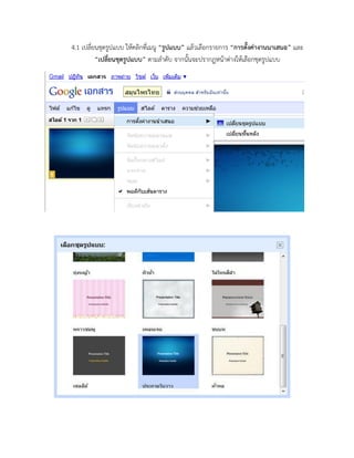 4.1 เปลี่ยนชุดรูปแบบ ให้คลิกที่เมนู “รูปแบบ” แล้วเลือกรายการ “การตั้งค่างานนาเสนอ” และ 
“เปลี่ยนชุดรูปแบบ” ตามลาดับ จากนั้นจะปรากฏหน้าต่างให้เลือกชุดรูปแบบ 
 