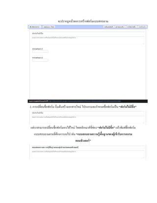 จะปรากฏหน้าจอการสร้างฟอร์มแบบสอบถาม 
2. การเปลี่ยนชื่อฟอร์ม เริ่มต้นสร้างเอกสารใหม่ โปรแกรมจะกา หนดชื่อฟอร์มเป็น “ฟอร์มไม่มีชื่อ” 
แต่เราสามารถเปลี่ยนชื่อฟอร์มเองได้ใหม่ โดยคลิกเมาส์ที่ช่อง “ฟอร์มไม่มีชื่อ” แล้วพิมพ์ชื่อฟอร์ม 
แบบสอบถามตามที่ต้องการลงไป เช่น “แบบสอบถามความรู้พื้นฐานของผู้เข้ารับการอบรม 
คอมพิวเตอร์” 
 