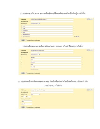 3.4 แบบช่องทา เครื่องหมาย สามารถเลือกคา ตอบได้หลายคา ตอบ เสร็จแล้วให้กดปุ่ม “เสร็จสิ้น” 
3 
. 
5 
3.5 แบบเลือกจากรายการ เป็นการเลือกคา ตอบจากรายการ เสร็จแล้วให้กดปุ่ม “เสร็จสิ้น” 
3.6 แบบสเกล เป็นการเลือกระดับของคา ตอบ โดยต้องเลือกว่าจะให้ 1 เป็นอะไร และ 5 เป็นอะไร เช่น 
1 = พอใจมาก 5 = ไม่พอใจ 
 