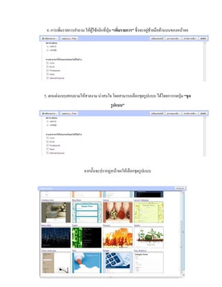 4. การเพิ่มรายการคา ถาม ให้ผู้ใช้คลิกที่ปุ่ม “เพมิ่รายการ” ซึ่งจะอยู่ซ้ายมือด้านบนของหน้าจอ 
5. ตกแต่งแบบสอบถามให้สวยงาม น่าสนใจ โดยสามารถเลือกชุดรูปแบบ ได้โดยการกดปุ่ม “ชุด 
รูปแบบ” 
จากนั้นจะปรากฏหน้าจอให้เลือกชุดรูปแบบ 
 