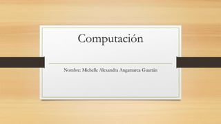Computación
Nombre: Michelle Alexandra Angamarca Guartán