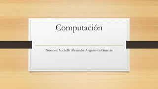 Computación
Nombre: Michelle Alexandra Angamarca Guartán
 