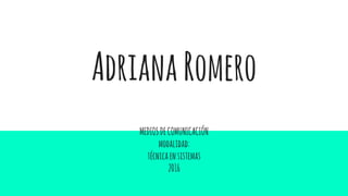 AdrianaRomero
MEDIOSDECOMUNICACIÓN
modalidad:
técnicaensistemas
2016
 