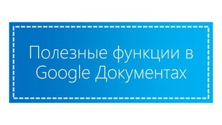 Полезные функции в
Google Документах
 
