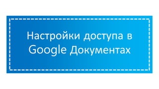 Настройки доступа в
Google Документах
 
