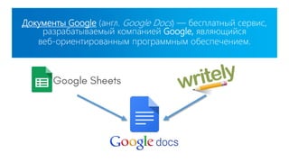 Документы Google (англ. Google Docs) — бесплатный сервис,
разрабатываемый компанией Google, являющийся
веб-ориентированным программным обеспечением.
 