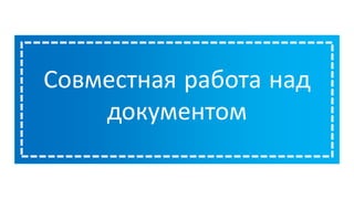 Совместная работа над
документом
 