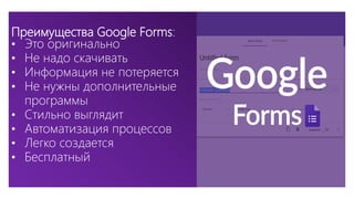 Преимущества Google Forms:
• Это оригинально
• Не надо скачивать
• Информация не потеряется
• Не нужны дополнительные
программы
• Стильно выглядит
• Автоматизация процессов
• Легко создается
• Бесплатный
 