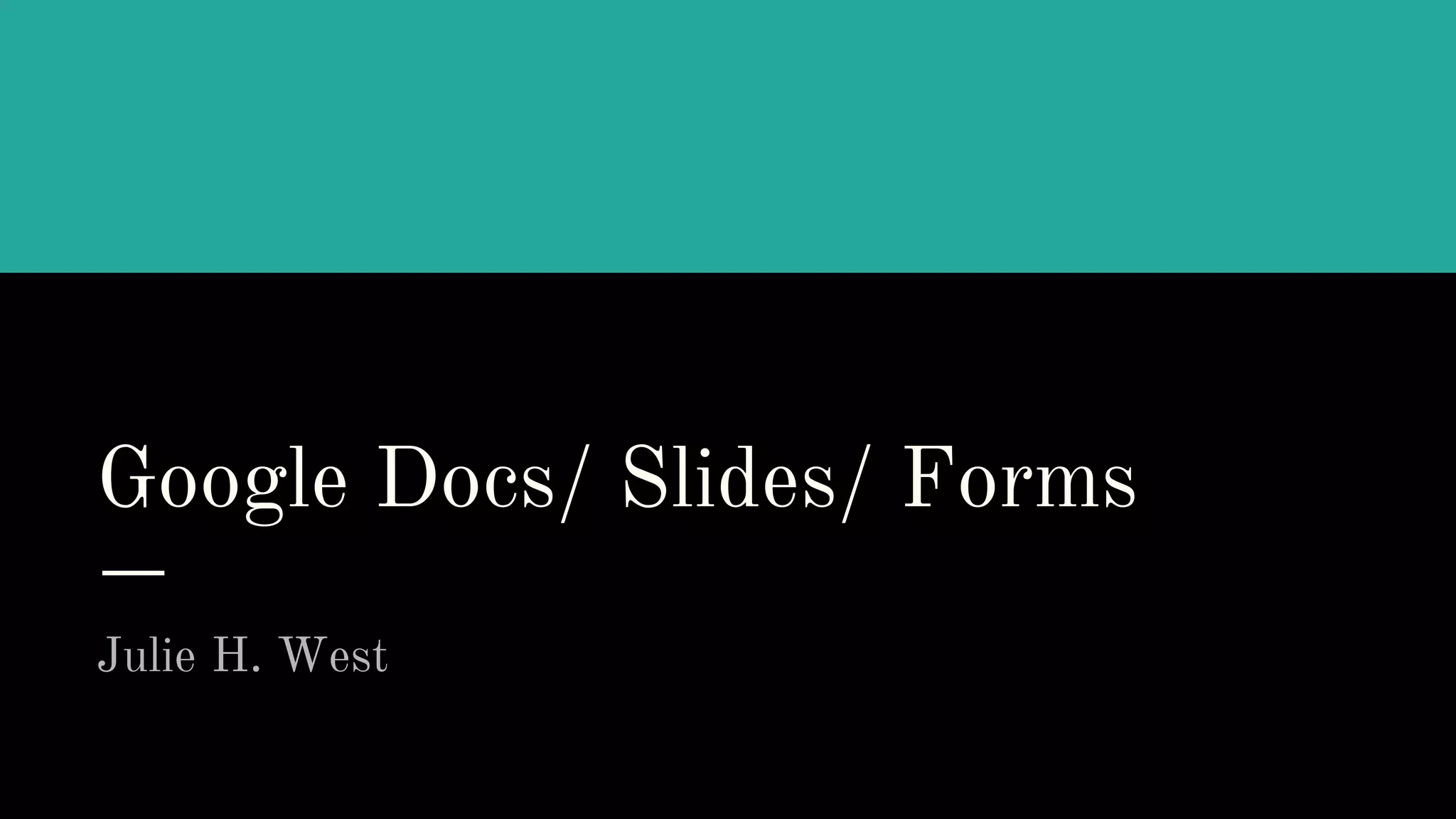 Google Docs/ Slides/ Forms
Julie H. West
 