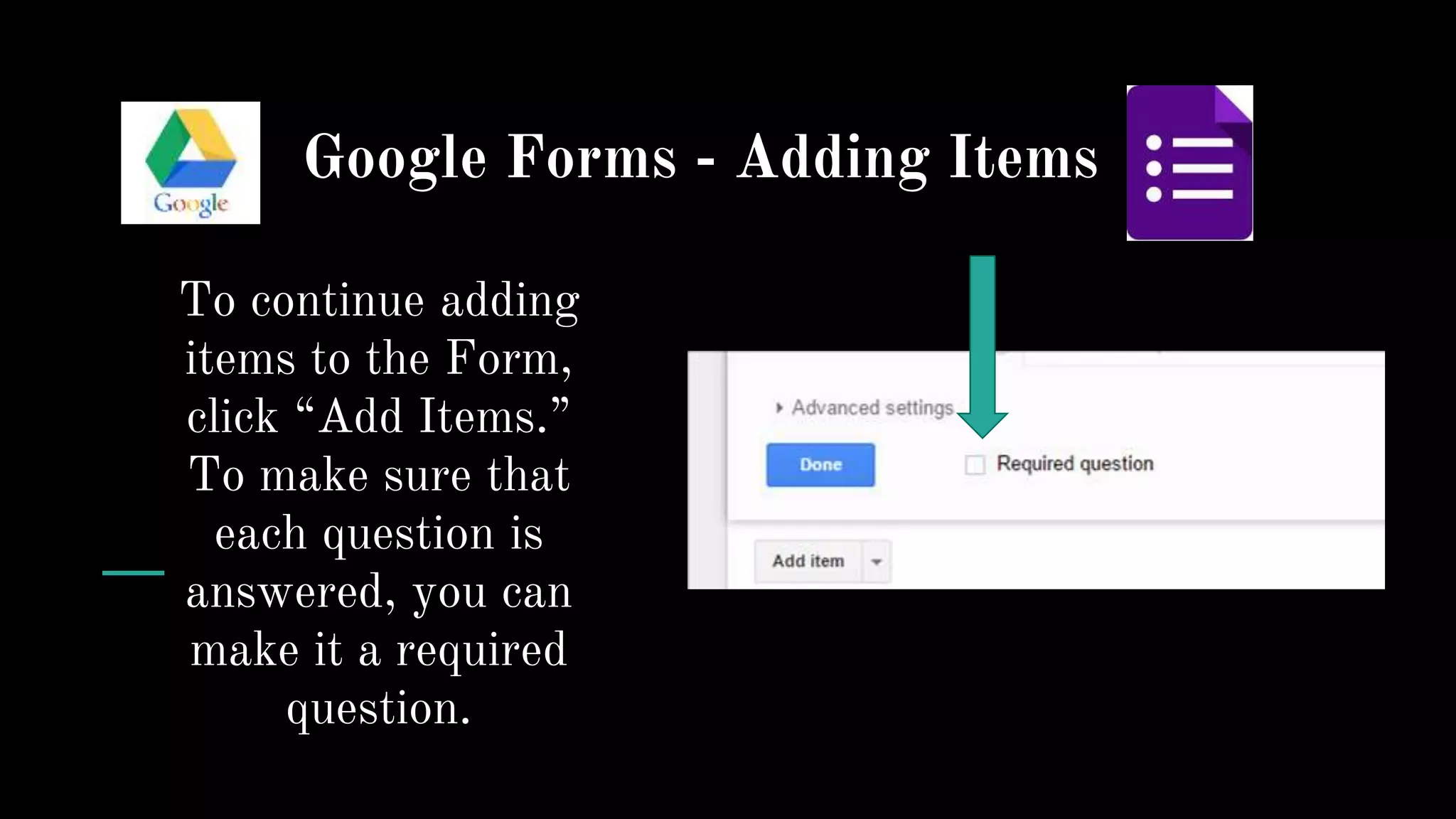Google Forms - Adding Items
To continue adding
items to the Form,
click “Add Items.”
To make sure that
each question is
answered, you can
make it a required
question.
 