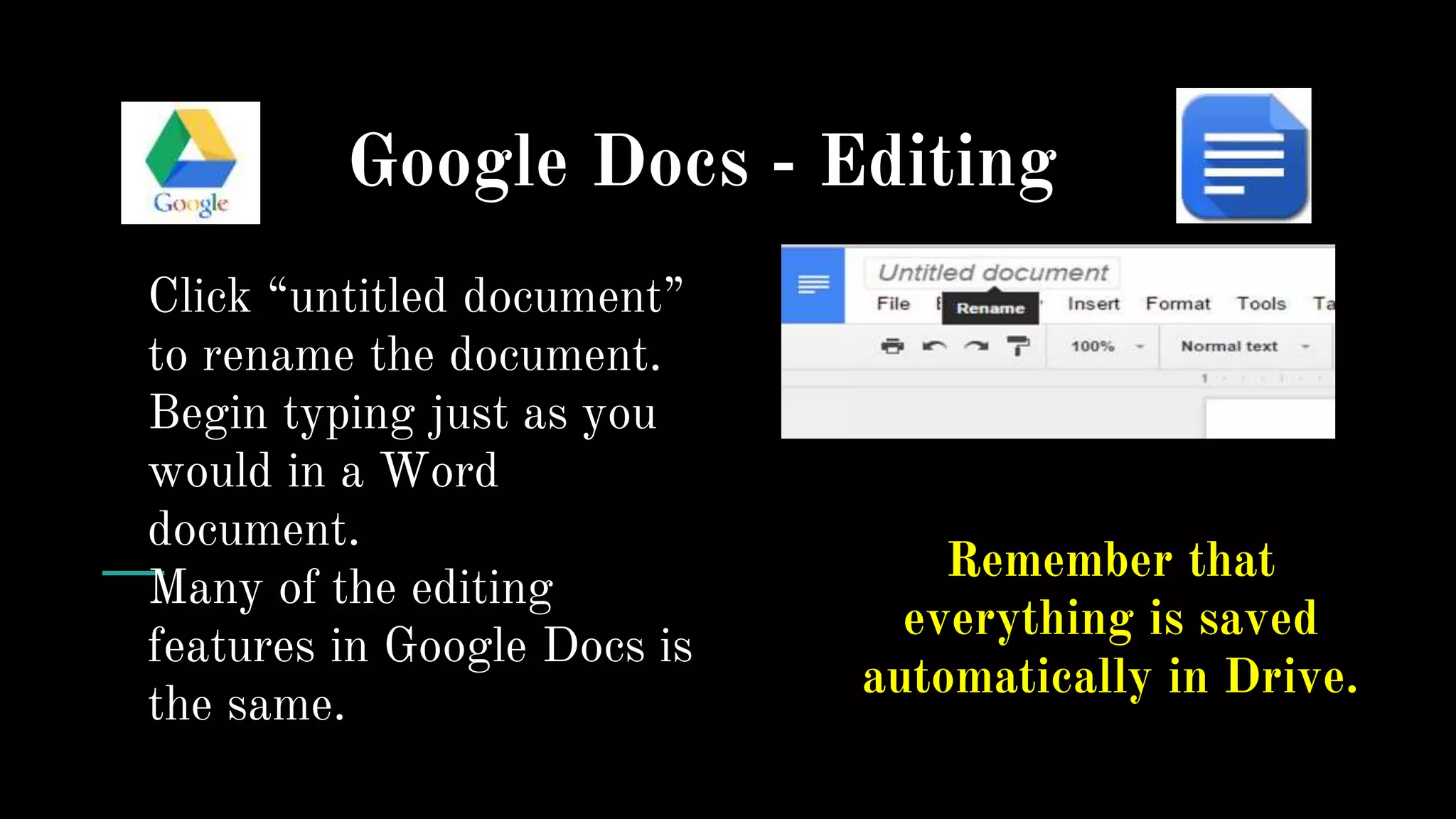 Google Docs - Editing
Click “untitled document”
to rename the document.
Begin typing just as you
would in a Word
document.
Many of the editing
features in Google Docs is
the same.
Remember that
everything is saved
automatically in Drive.
 