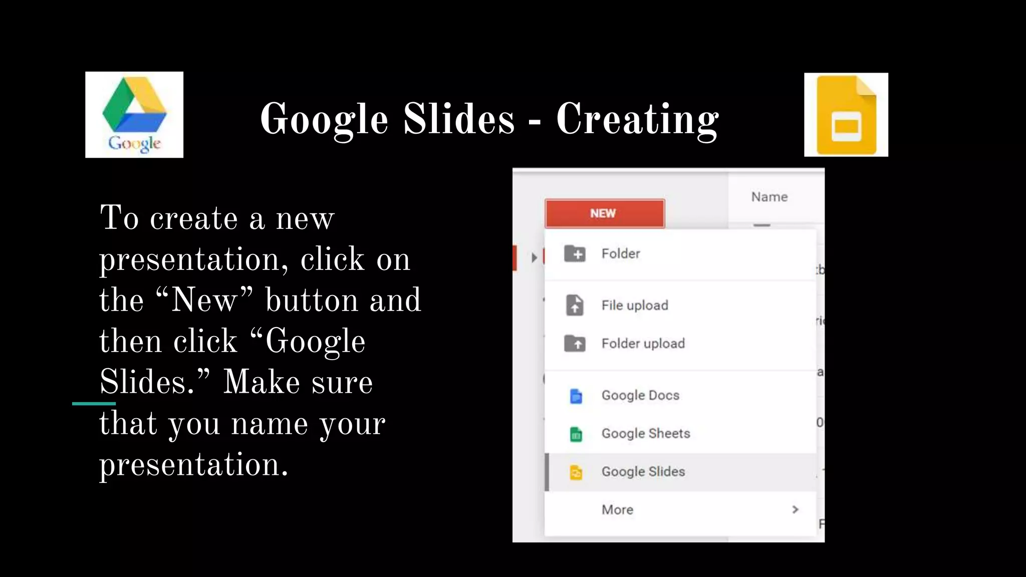 Google Slides - Creating
To create a new
presentation, click on
the “New” button and
then click “Google
Slides.” Make sure
that you name your
presentation.
 