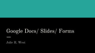 Google Docs/ Slides/ Forms
Julie H. West
 
