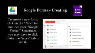 Google Forms - Creating
To create a new form,
click on the “New” tab
and then click “Google
Forms.” Sometimes
you may have to click
under the “more” tab to
see it.
 