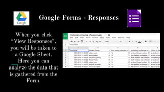 Google Forms - Responses
When you click
“View Responses”,
you will be taken to
a Google Sheet.
Here you can
analyze the data that
is gathered from the
Form.
 