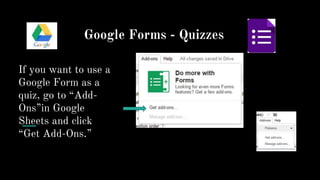 Google Forms - Quizzes
If you want to use a
Google Form as a
quiz, go to “Add-
Ons”in Google
Sheets and click
“Get Add-Ons.”
 
