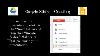 Google Slides - Creating
To create a new
presentation, click on
the “New” button and
then click “Google
Slides.” Make sure
that you name your
presentation.
 