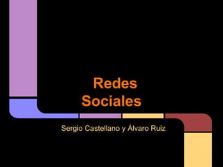 Redes
      Sociales
Sergio Castellano y Álvaro Ruiz
 