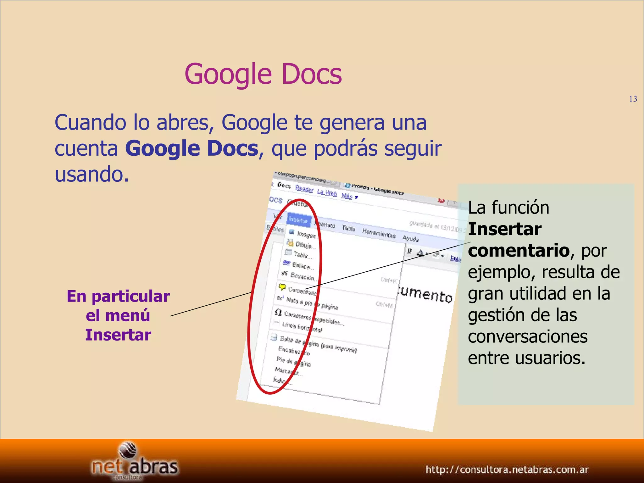 Google Docs Cuando lo abres, Google te genera una cuenta  Google Docs , que podrás seguir usando. En particular el menú Insertar La función  Insertar comentario , por ejemplo, resulta de gran utilidad en la gestión de las conversaciones entre usuarios. 