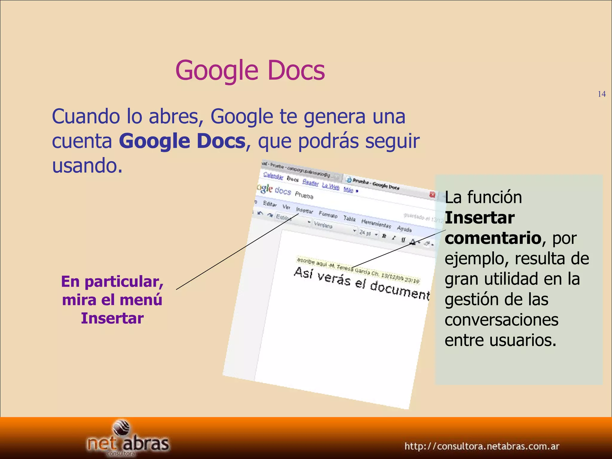 Google Docs Cuando lo abres, Google te genera una cuenta  Google Docs , que podrás seguir usando. En particular, mira el menú Insertar La función  Insertar comentario , por ejemplo, resulta de gran utilidad en la gestión de las conversaciones entre usuarios. 