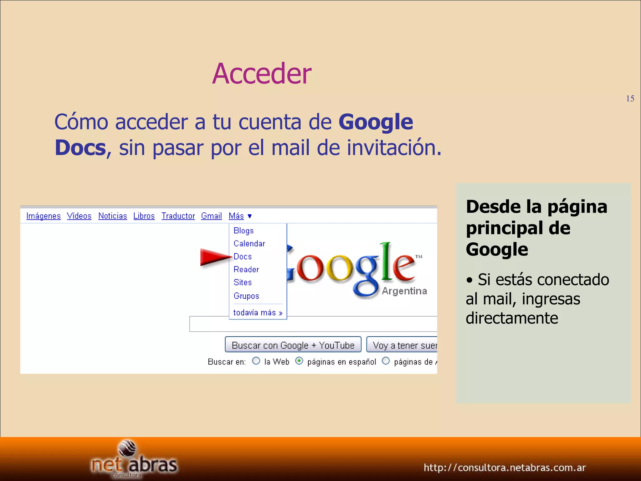 Acceder Cómo acceder a tu cuenta de  Google Docs , sin pasar por el mail de invitación. Desde la página principal de Google Si estás conectado al mail, ingresas directamente 