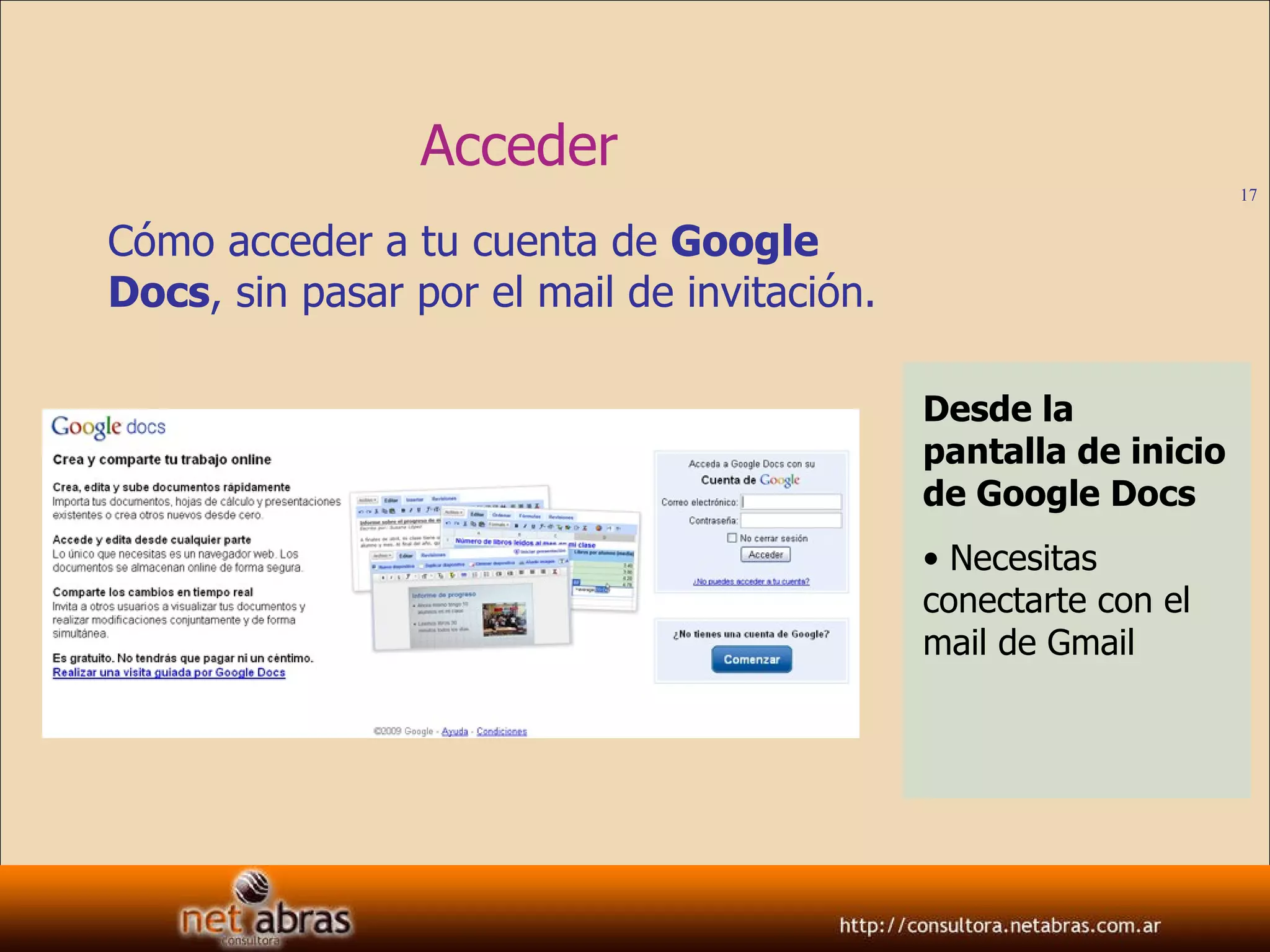 Acceder Cómo acceder a tu cuenta de  Google Docs , sin pasar por el mail de invitación. Desde la pantalla de inicio de Google Docs Necesitas conectarte con el mail de Gmail 