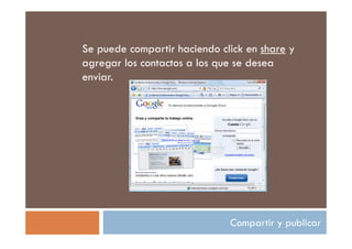Se puede compartir haciendo click en share y
agregar los contactos a los que se desea
enviar.




                              Compartir y publicar
 