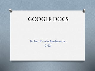 GOOGLE DOCS 
Rubén Prada Avellaneda 
9-03 
 