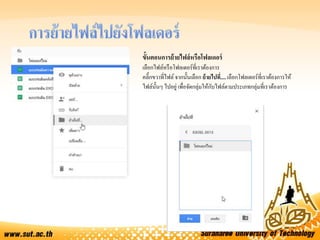 ขั้นตอนการย้ายไฟล์หรือโฟลเดอร์
เลือกไฟล์หรือโฟลเดอร์ที่เราต้องการ
คลิ๊กขวาที่ไฟล์จากนั้นเลือก ย้ายไปที่....เลือกโฟลเดอร์ที่เราต้องการให้
ไฟล์นั้นๆ ไปอยู่ เพื่อจัดกลุ่มให้กับไฟล์ตามประเภทกลุ่มที่เราต้องการ
 