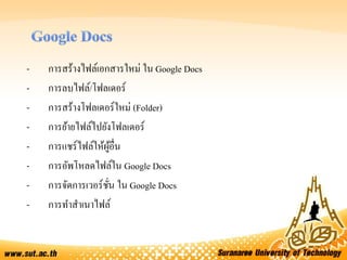 - การสร้างไฟล์เอกสารใหม่ ใน Google Docs
- การลบไฟล์/โฟลเดอร์
- การสร้างโฟลเดอร์ใหม่ (Folder)
- การย้ายไฟล์ไปยังโฟลเดอร์
- การแชร์ไฟล์ให้ผู้อื่น
- การอัพโหลดไฟล์ใน Google Docs
- การจัดการเวอร์ชั่น ใน Google Docs
- การทาสาเนาไฟล์
 
