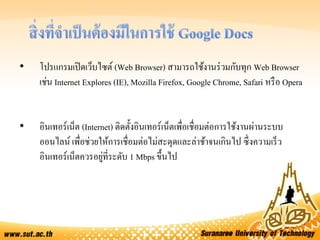• โปรแกรมเปิดเว็บไซต์ (Web Browser) สามารถใช้งานร่วมกับทุก Web Browser
เช่น Internet Explores (IE), Mozilla Firefox, Google Chrome, Safari หรือ Opera
• อินเทอร์เน็ต (Internet) ติดตั้งอินเทอร์เน็ตเพื่อเชื่อมต่อการใช้งานผ่านระบบ
ออนไลน์ เพื่อช่วยให้การเชื่อมต่อไม่สะดุดและล่าช้าจนเกินไป ซึ่งความเร็ว
อินเทอร์เน็ตควรอยู่ที่ระดับ 1 Mbps ขึ้นไป
 