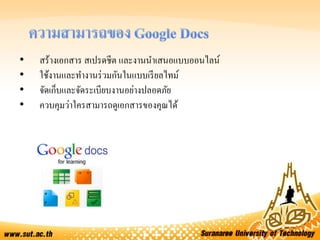• สร้างเอกสาร สเปรดชีต และงานนาเสนอแบบออนไลน์
• ใช้งานและทางานร่วมกันในแบบเรียลไทม์
• จัดเก็บและจัดระเบียบงานอย่างปลอดภัย
• ควบคุมว่าใครสามารถดูเอกสารของคุณได้
 